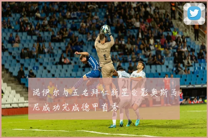 诺伊尔与五名拜仁新星合影奥斯马尼成功完成德甲首秀