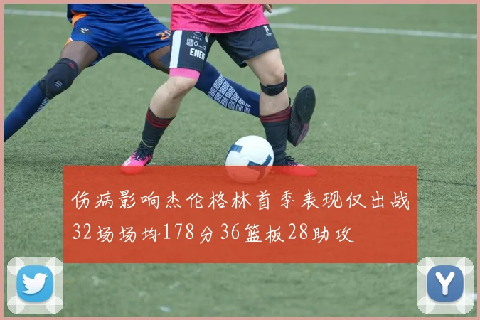 伤病影响杰伦格林首季表现仅出战32场场均178分36篮板28助攻