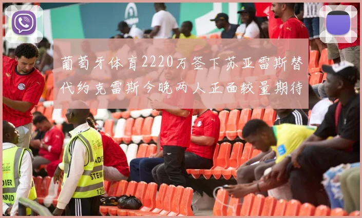 葡萄牙体育2220万签下苏亚雷斯替代约克雷斯今晚两人正面较量期待精彩表现