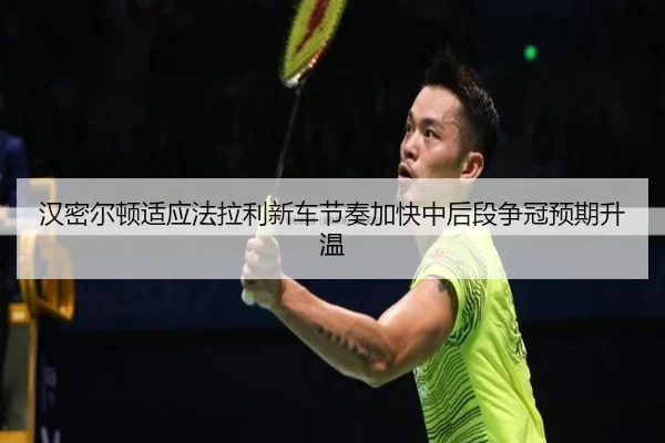 汉密尔顿适应法拉利新车节奏加快中后段争冠预期升温