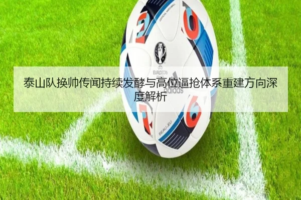 泰山队换帅传闻持续发酵与高位逼抢体系重建方向深度解析