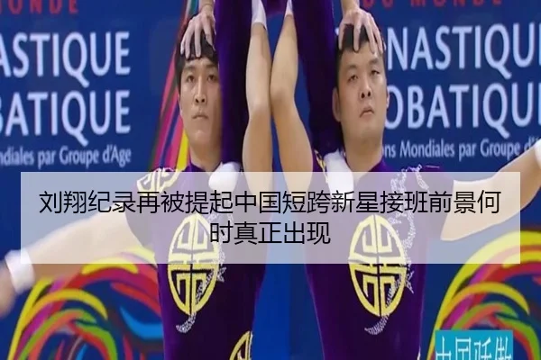 刘翔纪录再被提起中国短跨新星接班前景何时真正出现